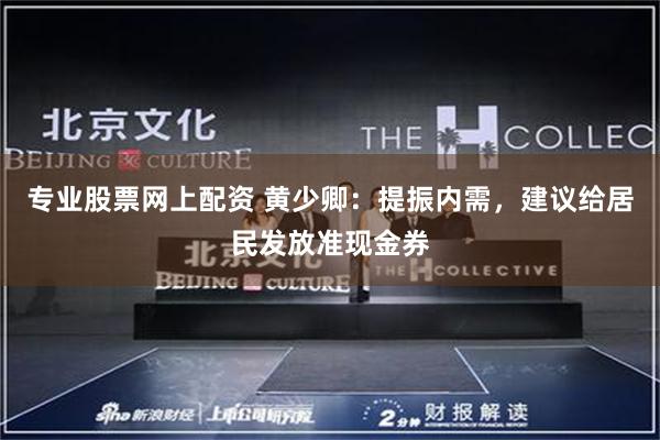 专业股票网上配资 黄少卿：提振内需，建议给居民发放准现金券