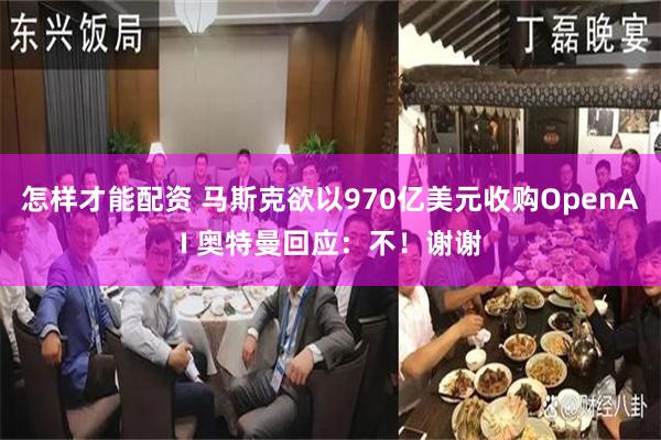 怎样才能配资 马斯克欲以970亿美元收购OpenAI 奥特曼回应：不！谢谢