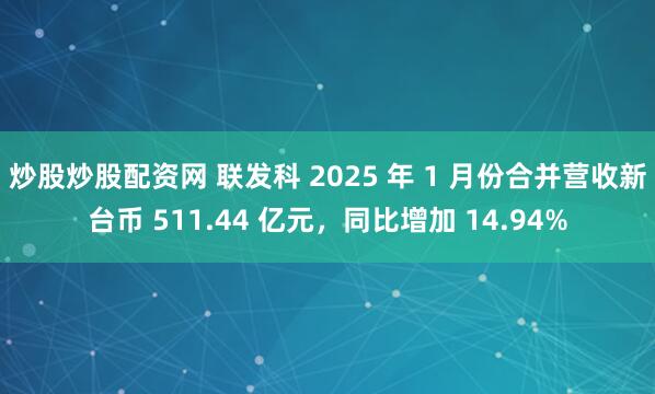 炒股炒股配资网 联发科 2025 年 1 月份合并营收新台币 511.44 亿元，同比增加 14.94%