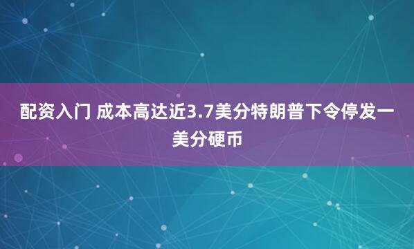 配资入门 成本高达近3.7美分特朗普下令停发一美分硬币