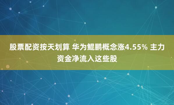 股票配资按天划算 华为鲲鹏概念涨4.55% 主力资金净流入这些股