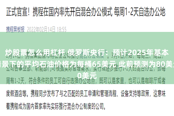 炒股票怎么用杠杆 俄罗斯央行：预计2025年基本情景下的平均石油价格为每桶65美元 此前预测为80美元