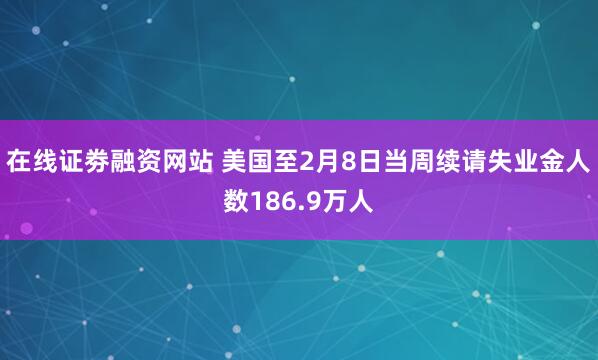 在线证劵融资网站 美国至2月8日当周续请失业金人数186.9万人