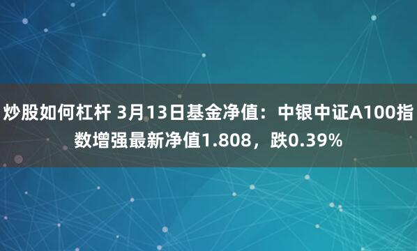 炒股如何杠杆 3月13日基金净值：中银中证A100指数增强最新净值1.808，跌0.39%